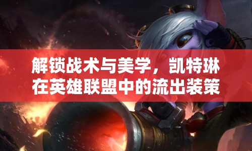 解鎖戰(zhàn)術與美學，凱特琳在英雄聯(lián)盟中的流出裝策略