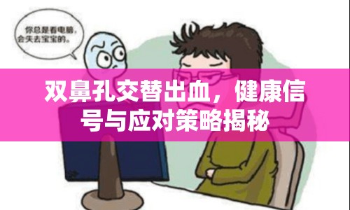 雙鼻孔交替出血，健康信號(hào)與應(yīng)對(duì)策略揭秘