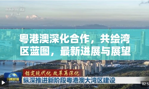 粵港澳深化合作，共繪灣區(qū)藍圖，最新進展與展望