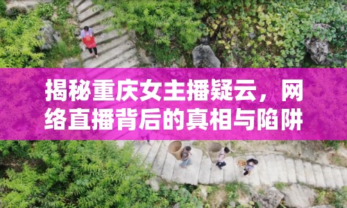 揭秘重慶女主播疑云，網(wǎng)絡(luò)直播背后的真相與陷阱