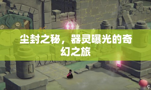 塵封之秘，器靈曝光的奇幻之旅
