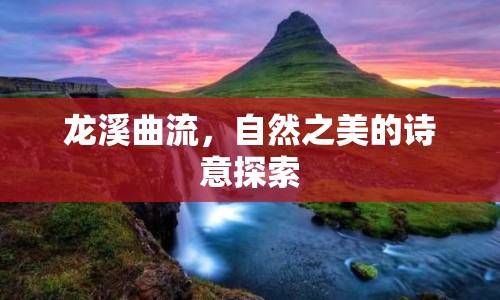 龍溪曲流，自然之美的詩(shī)意探索