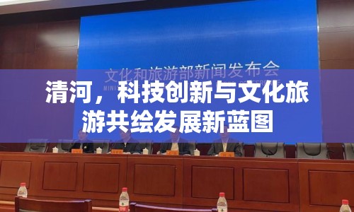 清河，科技創(chuàng)新與文化旅游共繪發(fā)展新藍(lán)圖