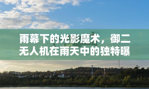 雨幕下的光影魔術(shù)，御二無(wú)人機(jī)在雨天中的獨(dú)特曝光藝術(shù)
