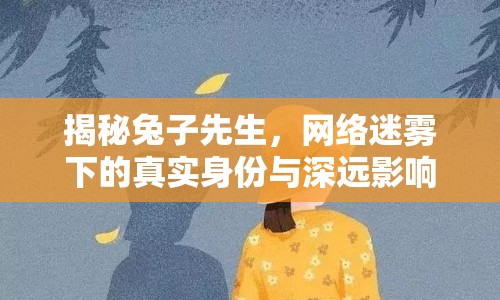 揭秘兔子先生，網(wǎng)絡(luò)迷霧下的真實(shí)身份與深遠(yuǎn)影響