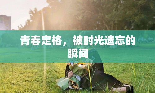 青春定格，被時(shí)光遺忘的瞬間
