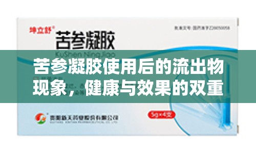 苦參凝膠使用后的流出物現(xiàn)象，健康與效果的雙重解讀