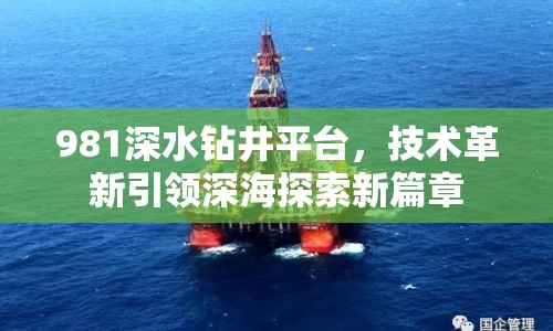 981深水鉆井平臺(tái)，技術(shù)革新引領(lǐng)深海探索新篇章