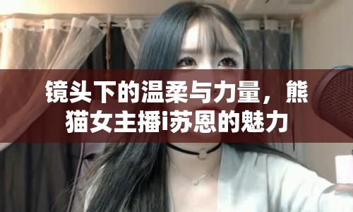 鏡頭下的溫柔與力量，熊貓女主播i蘇恩的魅力