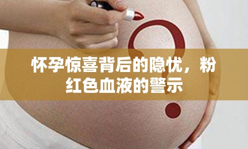 懷孕驚喜背后的隱憂，粉紅色血液的警示