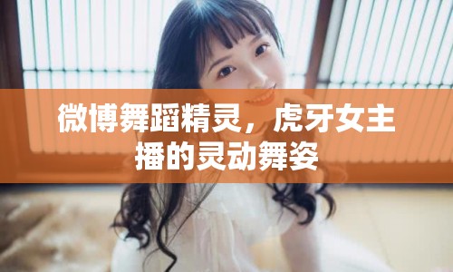 微博舞蹈精靈，虎牙女主播的靈動舞姿