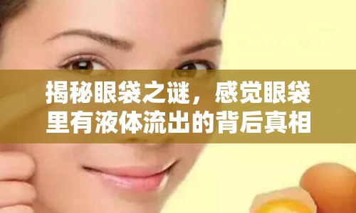 揭秘眼袋之謎，感覺(jué)眼袋里有液體流出的背后真相