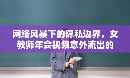 網(wǎng)絡風暴下的隱私邊界，女教師年會視頻意外流出的社會反思