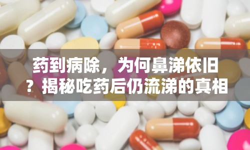 藥到病除，為何鼻涕依舊？揭秘吃藥后仍流涕的真相