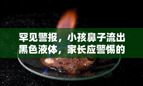 罕見(jiàn)警報(bào)，小孩鼻子流出黑色液體，家長(zhǎng)應(yīng)警惕的驚悚健康信號(hào)