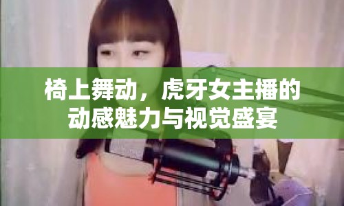 椅上舞動(dòng)，虎牙女主播的動(dòng)感魅力與視覺盛宴