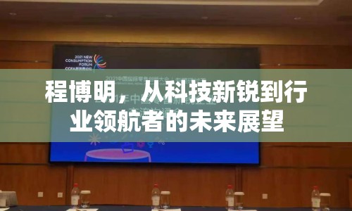 程博明，從科技新銳到行業(yè)領(lǐng)航者的未來展望