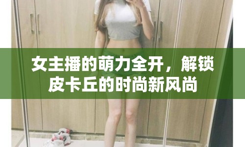 女主播的萌力全開，解鎖皮卡丘的時尚新風(fēng)尚