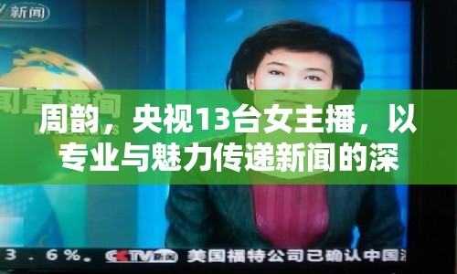 周韻，央視13臺女主播，以專業(yè)與魅力傳遞新聞的深度與溫度