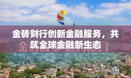 金磚財(cái)行創(chuàng)新金融服務(wù)，共筑全球金融新生態(tài)