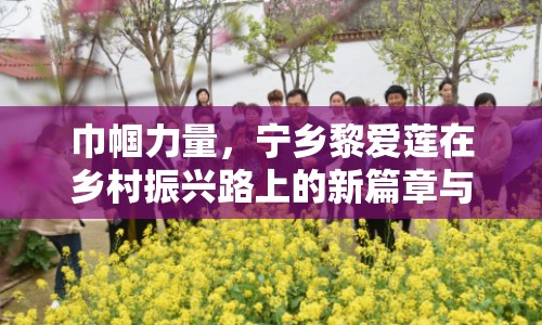 巾幗力量，寧鄉(xiāng)黎愛(ài)蓮在鄉(xiāng)村振興路上的新篇章與最新動(dòng)態(tài)