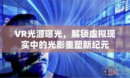 VR光源曝光，解鎖虛擬現(xiàn)實(shí)中的光影重塑新紀(jì)元