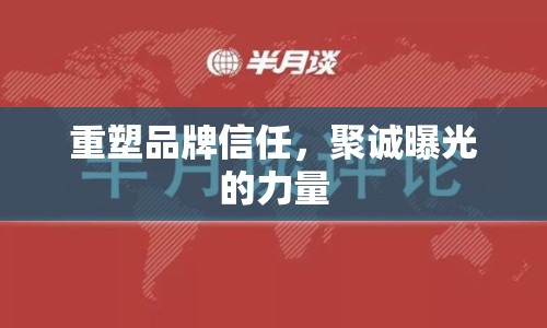 重塑品牌信任，聚誠曝光的力量