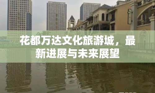 花都萬達文化旅游城，最新進展與未來展望