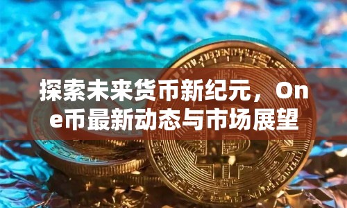 探索未來(lái)貨幣新紀(jì)元，One幣最新動(dòng)態(tài)與市場(chǎng)展望
