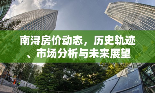 南潯房?jī)r(jià)動(dòng)態(tài)，歷史軌跡、市場(chǎng)分析與未來展望