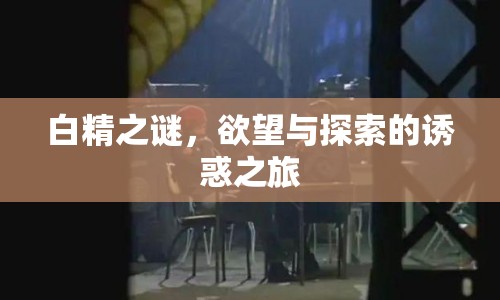白精之謎，欲望與探索的誘惑之旅