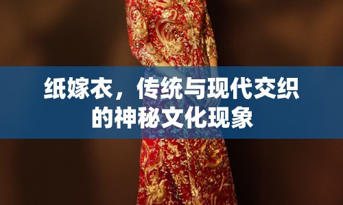 紙嫁衣，傳統(tǒng)與現(xiàn)代交織的神秘文化現(xiàn)象