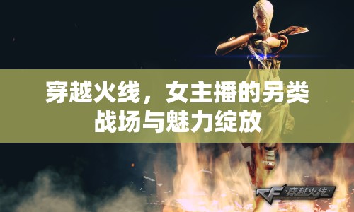 穿越火線，女主播的另類戰(zhàn)場與魅力綻放
