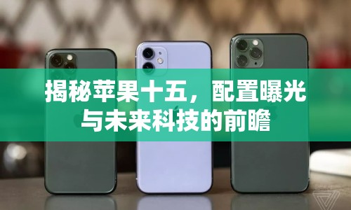 揭秘蘋果十五，配置曝光與未來科技的前瞻
