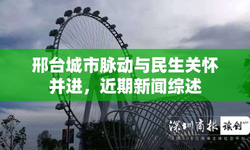 邢臺城市脈動與民生關(guān)懷并進(jìn)，近期新聞綜述