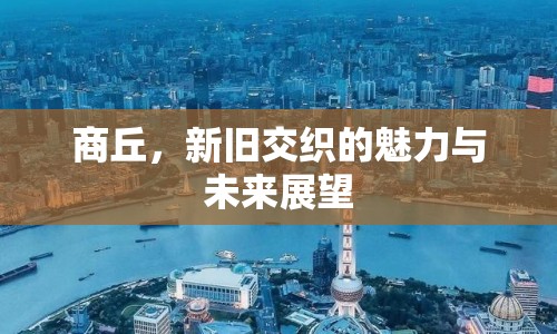 商丘，新舊交織的魅力與未來展望