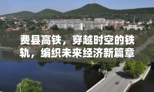 費(fèi)縣高鐵，穿越時(shí)空的鐵軌，編織未來(lái)經(jīng)濟(jì)新篇章