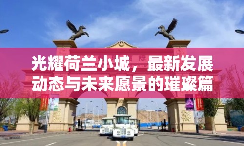 光耀荷蘭小城，最新發(fā)展動(dòng)態(tài)與未來愿景的璀璨篇章