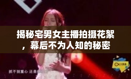揭秘宅男女主播拍攝花絮，幕后不為人知的秘密