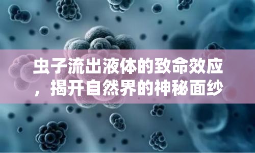 蟲子流出液體的致命效應，揭開自然界的神秘面紗