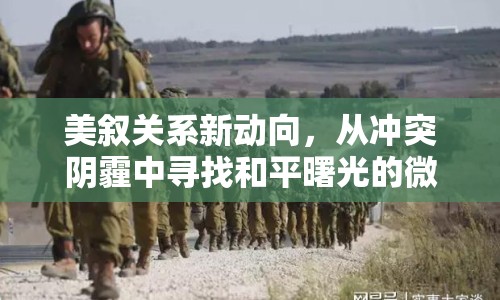 美敘關(guān)系新動向，從沖突陰霾中尋找和平曙光的微妙平衡