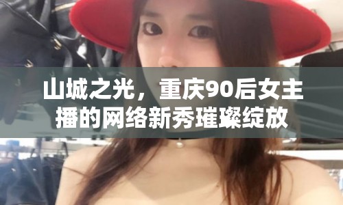 山城之光，重慶90后女主播的網(wǎng)絡(luò)新秀璀璨綻放