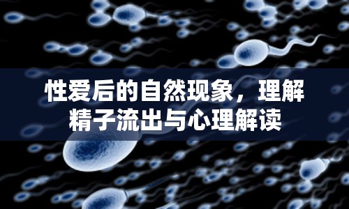 性愛后的自然現(xiàn)象，理解精子流出與心理解讀
