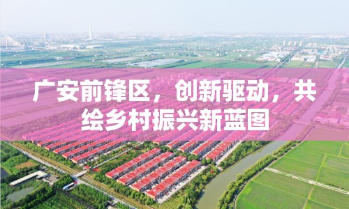 廣安前鋒區(qū)，創(chuàng)新驅(qū)動，共繪鄉(xiāng)村振興新藍(lán)圖