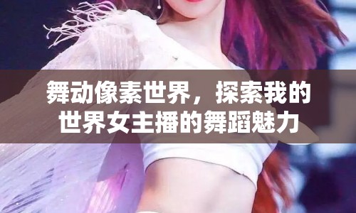 舞動像素世界，探索我的世界女主播的舞蹈魅力