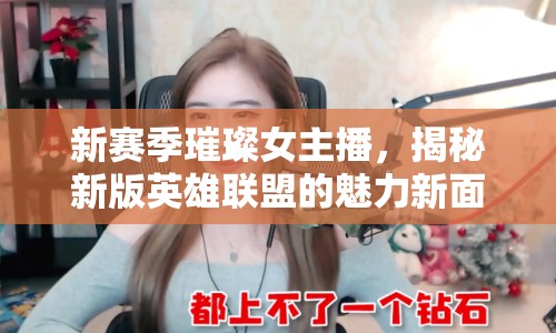 新賽季璀璨女主播，揭秘新版英雄聯(lián)盟的魅力新面孔