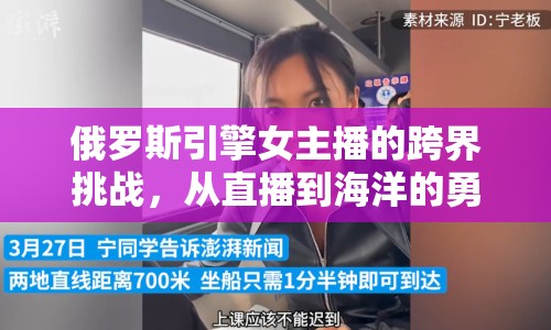 俄羅斯引擎女主播的跨界挑戰(zhàn)，從直播到海洋的勇敢探索