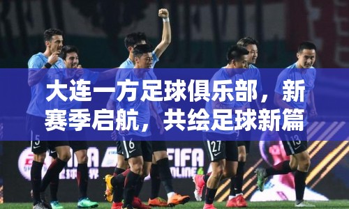 大連一方足球俱樂部，新賽季啟航，共繪足球新篇章