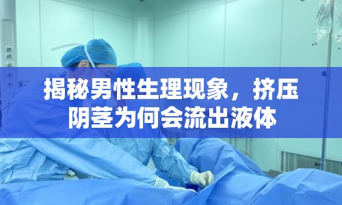 揭秘男性生理現(xiàn)象，擠壓陰莖為何會流出液體