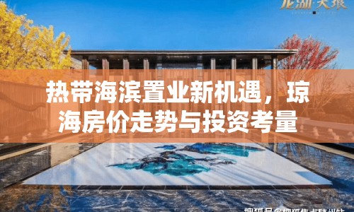 熱帶海濱置業(yè)新機(jī)遇，瓊海房?jī)r(jià)走勢(shì)與投資考量